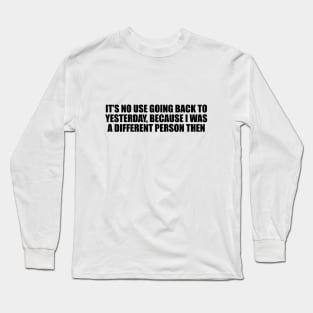 It’s no use going back to yesterday, because I was a different person then Long Sleeve T-Shirt